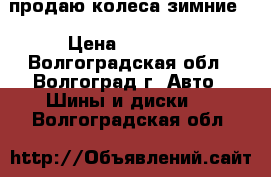 продаю колеса зимние  › Цена ­ 10 000 - Волгоградская обл., Волгоград г. Авто » Шины и диски   . Волгоградская обл.